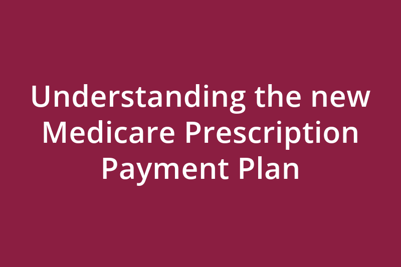Understanding the new Medicare Prescription Payment Plan